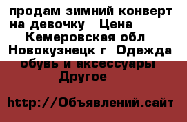 продам зимний конверт на девочку › Цена ­ 800 - Кемеровская обл., Новокузнецк г. Одежда, обувь и аксессуары » Другое   